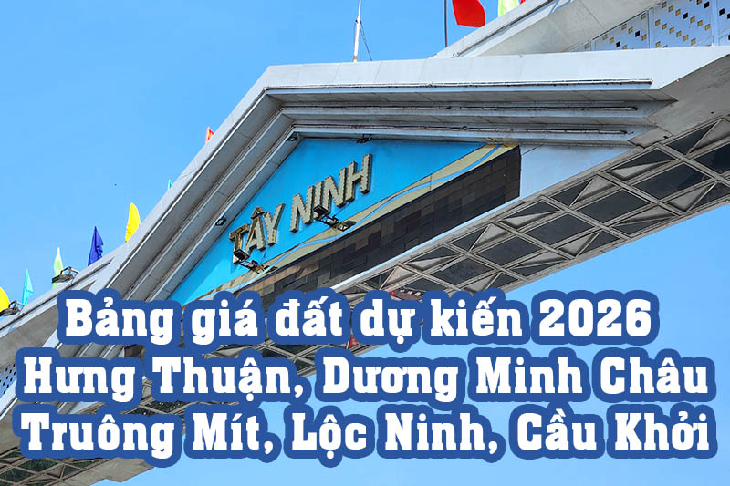 Bảng giá đất thổ cư Tây Ninh dự kiến 2026 các xã: Hưng Thuận, Dương Minh Châu, Truông Mít, Lộc Ninh, Cầu Khởi